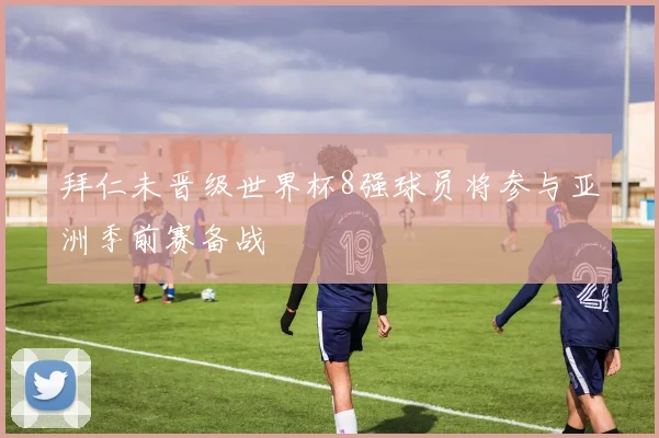 拜仁未晋级世界杯8强球员将参与亚洲季前赛备战