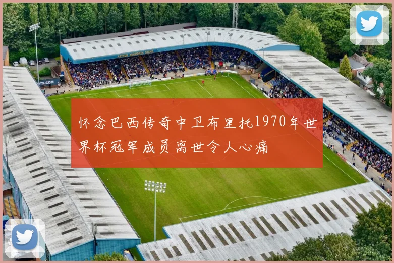 怀念巴西传奇中卫布里托1970年世界杯冠军成员离世令人心痛