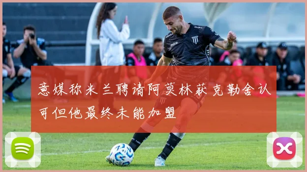 意媒称米兰聘请阿莫林获克勒舍认可但他最终未能加盟