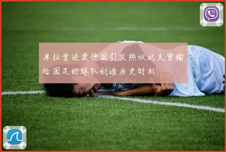 库拉索逆袭德国引发热议这支曾输给国足的球队创造历史时刻
