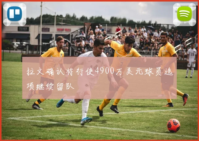 拉文确认将行使4900万美元球员选项继续留队