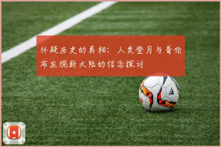 怀疑历史的真相：人类登月与哥伦布发现新大陆的信念探讨