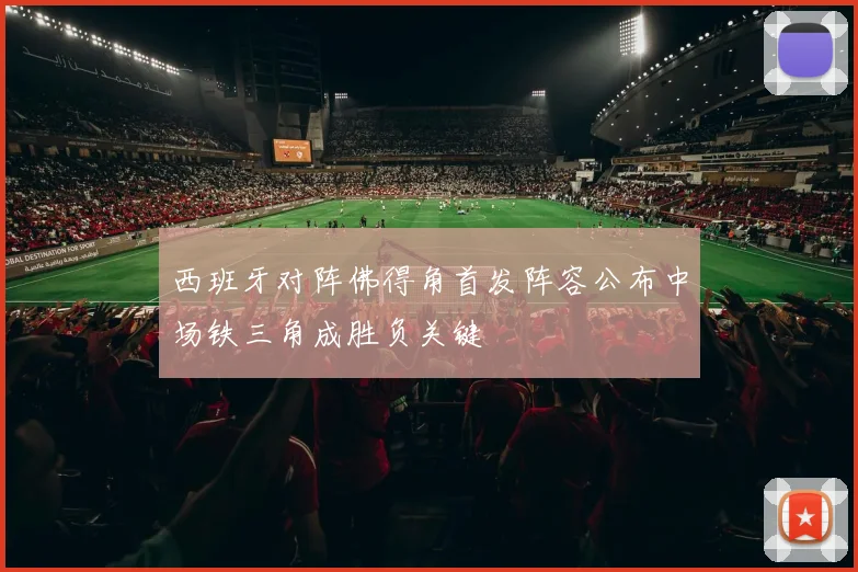 西班牙对阵佛得角首发阵容公布中场铁三角成胜负关键
